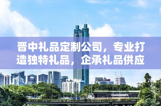 晋中礼品定制公司，专业打造独特礼品，企承礼品供应链卓越服务